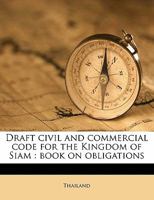 Draft Civil and Commercial Code for the Kingdom of Siam: Book on Obligations 101349959X Book Cover