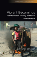 Violent Becomings: State Formation, Sociality, and Power in Mozambique 1785332368 Book Cover