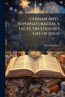 German Anti-Supernaturalism, 6 Lects. On Strauss's 'life of Jesus'. 1147403694 Book Cover