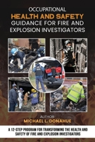 Occupational Health and Safety Guidance for Fire and Explosion Investigators: A 12-Step Program for Transforming the Health and Safety of Fire and Explosion Investigators 1662951922 Book Cover
