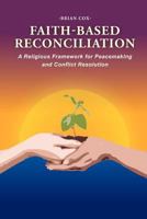 Faith-Based Reconciliation: A Religious Framework for Peacemaking and Conflict Resolution 1465379576 Book Cover