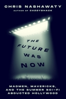 The Future Was Now: Madmen, Mavericks, and the Summer Sci-Fi Abducted Hollywood 1250827051 Book Cover