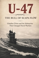 U-47 THE BULL OF SCAPA FLOW: GÜNTHER PRIEN AND THE SUBMARINE THAT CHANGED NAVAL WARFARE B0H4L766RD Book Cover