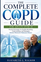 THE COMPLETE COPD GUIDE FOR ADULTS OVER 50: Practical Strategies for Healthy Breathing, Understanding, and Managing Chronic Obstructive Pulmonary Disease B0HFDMVQQ2 Book Cover