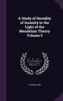 A Study of Heredity of Insanity in the Light of the Mendelian Theory Volume 5 - Primary Source Edition 1378001915 Book Cover