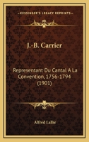 J.-B. Carrier: Representant du Cantal a la Convention, 1756-1794 : d'apres de nouveaux documents / Alfred Lallie 1166621154 Book Cover