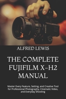 THE COMPLETE FUJIFILM X-H2 MANUAL: Master Every Feature, Setting, and Creative Tool for Professional Photography, Cinematic Video, and Everyday Shooting B0HGZR3P7G Book Cover