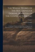 The Whole Works of the Rev. Ebenezer Erskine, Minister of the Gospel at Stirling: Consisting of Sermons and Discourses, on Important and Interesting ... an Enlarged Memoir of the Author; Volume 3 1022725807 Book Cover