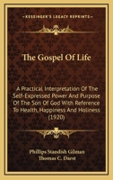 The Gospel Of Life: A Practical Interpretation Of The Self-Expressed Power And Purpose Of The Son Of God With Reference To Health, Happiness And Holiness 1437164005 Book Cover
