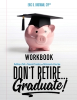 Don't Retire... Graduate! Workbook: Building a Path to Financial Freedom and Retirement at Any Age 1734970146 Book Cover