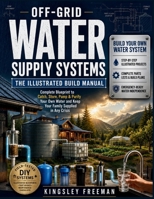 Off-Grid Water Supply Systems: The Illustrated Build Manual: Complete Blueprint to Catch, Store, Pump & Purify Your Own Water and Keep Your Family Supplied in Any Crisis B0HBMT66X2 Book Cover