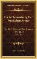 Die Mobilmachung Der Russischen Armee: Vor Und Wahrend Des Krieges, 1877-1878 (1878) 116831979X Book Cover