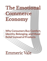 The Emotional Commerce Economy: Why Consumers Buy Comfort, Identity, Belonging, and Mood Relief Instead of Products B0GYYQL68S Book Cover