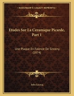 Etudes Sur La Ceramique Picarde, Part 1: Une Plaque En Faience De Sinceny (1874) 1120394767 Book Cover