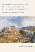 Rewriting Contemporary Political Philosophy with Plato and Aristotle: An Essay on Eudaimonic Politics 1350244503 Book Cover