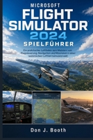 MICROSOFT FLIGHT SIMULATOR 2024 SPIELFÜHRER: Ein praktischer Leitfaden zum Meistern von Flugsteuerung, Navigation und Missionen in einer realistischen Luftfahrtsimulatorwelt. (German Edition) B0H23XHF8G Book Cover