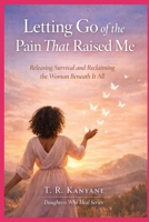 Letting Go of the Pain That Raised Me: Releasing Survival and Reclaiming the Woman Beneath It All (Daughters Who Heal) B0GXPJT6Q7 Book Cover