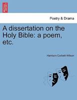A dissertation on the Holy Bible: a poem, etc. 1241606196 Book Cover
