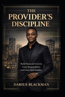 THE PROVIDER'S DISCIPLINE: Build Financial Control, Carry Responsibility, and Create Quiet Stability (The Darius Blackman Standards Series) B0GXWHL245 Book Cover