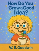 How Do You Grow An Idea?: What It Takes For An Idea to Grow From Seedling (Thoughtfully Silly) 1971714216 Book Cover