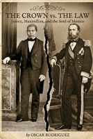 The Crown vs. The Law: Juárez, Maximilian, and the Soul of Mexico B0GWFTH39W Book Cover