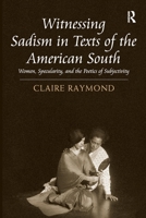 Witnessing Sadism in Texts of the American South: Women, Specularity, and the Poetics of Subjectivity 1032926333 Book Cover