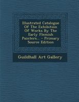 Illustrated Catalogue Of The Exhibition Of Works By The Early Flemish Painters 1020560614 Book Cover