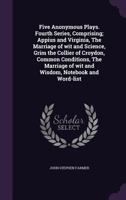 Five Anonymous Plays. Fourth Series, Comprising; Appius and Virginia, the Marriage of Wit and Scienc 1164647415 Book Cover
