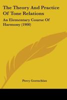 The Theory And Practice Of Tone Relations: An Elementary Course Of Harmony 0548758115 Book Cover