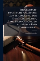 Theoretisch-praktische Anleitung Zur Behandlung Der Erbschaftssachen, Samt Dazu Gehörigen Aufsätzen Und Formularien... 1279470003 Book Cover