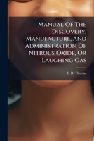 Manual of the Discovery, Manufacture, and Administration of Nitrous Oxide, or Laughing Gas, in Its Relations to Dental or Minor Surgical Operations, and Particularly for the Painless Extraction of Tee 1179380819 Book Cover