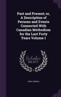 Past and Present; or, A Description of Persons and Events Connected With Canadian Methodism for the Last Forty Years Volume 1 1356292259 Book Cover