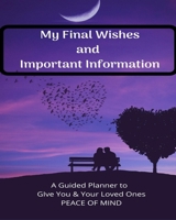 My Final Wishes and Important Information: A Guided Planner to Give You and Your Loved Ones Peace of Mind: A Simple Fill-in-the-Blanks Prompted Legacy ... for All of Your Essential Life Information 1678660507 Book Cover