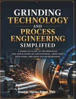 Grinding Technology and Process Engineering Simplified: A Hands-On Guide to the Principles and Applications of Conventional, Creep-Feed, High-Speed, Precision and Microgrinding B0HDJ29QM9 Book Cover