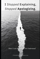 I Stopped Explaining, Stopped Apologizing: How I Lost My Need to Be Understood B0GG6YS8VR Book Cover