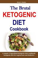 The Brutal KETOGENIC DIET Cookbook: A simple 5-ingredient ketogenic diet cookbook: ketogenic diet for vegetarians and diabetics 1798902435 Book Cover