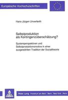 Selbstproduktion ALS Kontingenzueberschaetzung?: Systemperspektiven Und Selbstproduktionsmotive in Einer Ausgewaehlten Tradition Der Sozialtheorie 3631426577 Book Cover