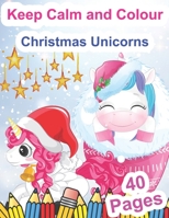 Keep Calm and Colour Christmas Unicorns: A Children’s Colouring Book for 4-8 Year Old Kids | A Beautiful Christmas Gift for Girls & Toddlers to Celebrate with All Members of Family B08PXBCX63 Book Cover