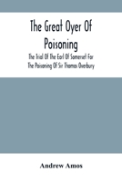 The Great Oyer Of Poisoning: The Trial Of The Earl Of Somerset For The Poisoning Of Sir Thomas Overbury, In The Tower Of London, And Various Matters Connected Therewith, From Contemporary Mss 9354503217 Book Cover