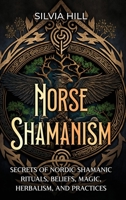 Norse Shamanism: Secrets of Nordic Shamanic Rituals, Beliefs, Magic, Herbalism, and Practices B0C5JQQVLX Book Cover