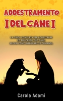 ADDESTRAMENTO DEL CANE: La guida completa per addestrare ed educare il tuo cane. Scopri come insegnargli 20 comandi. B08LGSF3CJ Book Cover