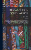 Researches in South Africa: Illustrating The Civil, Moral, and Religious Condition of The Native Tribes: Including Journals of The Author's Travels in ... of The Christian Missions, Exhibiting The 1017133263 Book Cover