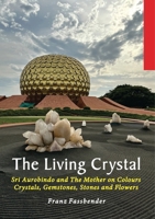 The Living Crystal: Sri Aurobindo and The Mother on Colours, Crystals, Gemstones, Stones and Flowers B0F9N3N9DW Book Cover