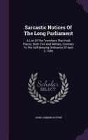 Sarcastic notices of the Long Parliament: a list of the "members that held places, both civil and military, contrary to the self-denying ordinance of ... divided among themselves" ; giving many curio 1177203707 Book Cover