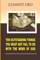 Ten Outstanding Things You Must Not Fail to Do with the Word of God 1981185356 Book Cover