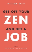 Get Off Your Zen and Get a Job: Work, the Forgotten Spiritual Path B0CRZ9KJ12 Book Cover