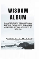 WISDOM ALBUM: A Comprehensive Compilation Of Inspired Punch-Lines One-Liners Attention-Getters & Nuggets of Wisdom B095M3W5JY Book Cover