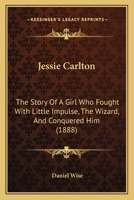 Jessie Carlton; the Story of a Girl who Fought With the Little Impulse, the Wizard, and Conquered Him 9356318115 Book Cover