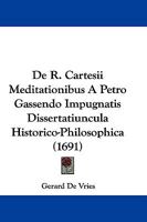 De R. Cartesii Meditationibus A Petro Gassendo Impugnatis Dissertatiuncula Historico-Philosophica (1691) 1104726807 Book Cover