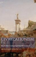 Civilizationism: Why the West is Collapsing & How We Can Save It 1520749007 Book Cover